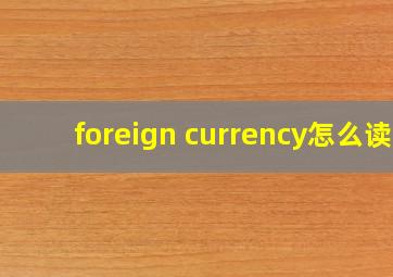 foreign currency怎么读